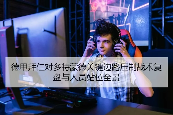 德甲拜仁对多特蒙德关键边路压制战术复盘与人员站位全景